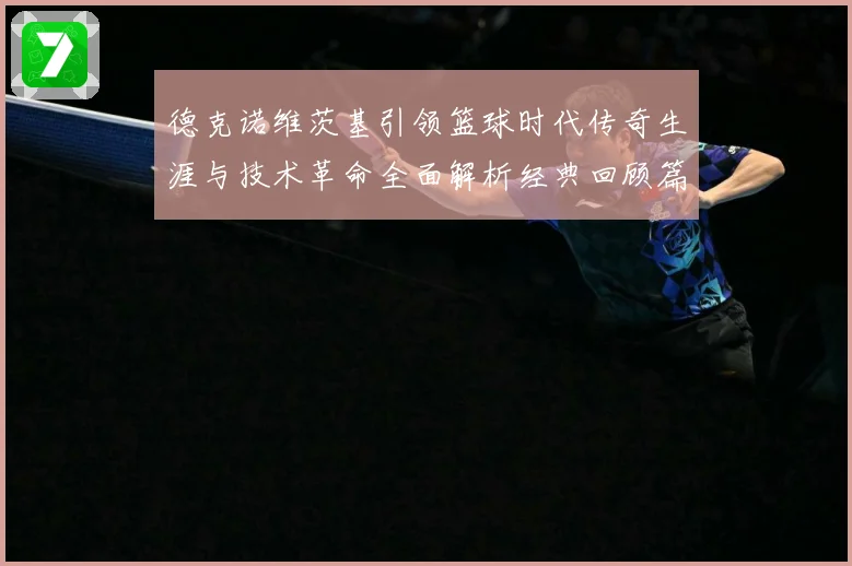 德克诺维茨基引领篮球时代传奇生涯与技术革命全面解析经典回顾篇