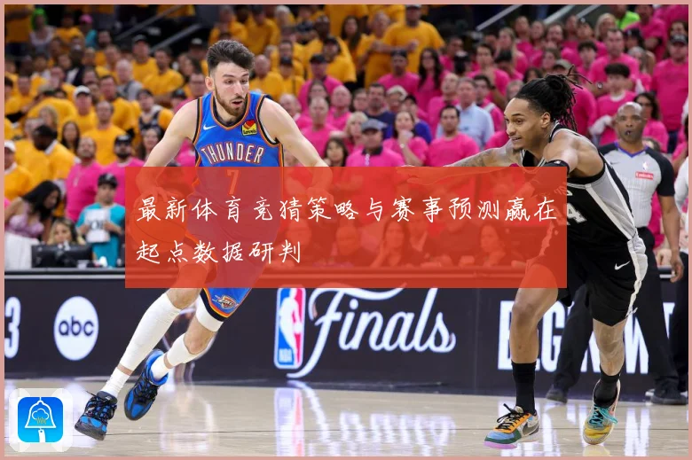 最新体育竞猜策略与赛事预测赢在起点数据研判