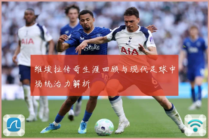 维埃拉传奇生涯回顾与现代足球中场统治力解析