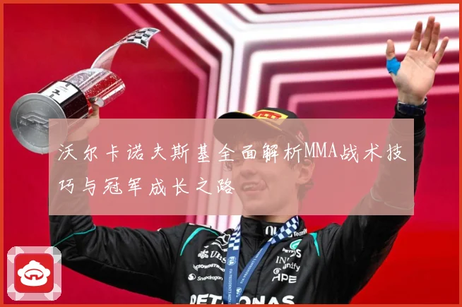 沃尔卡诺夫斯基全面解析MMA战术技巧与冠军成长之路
