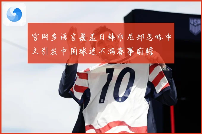 官网多语言覆盖日韩印尼却忽略中文引发中国球迷不满赛事前瞻