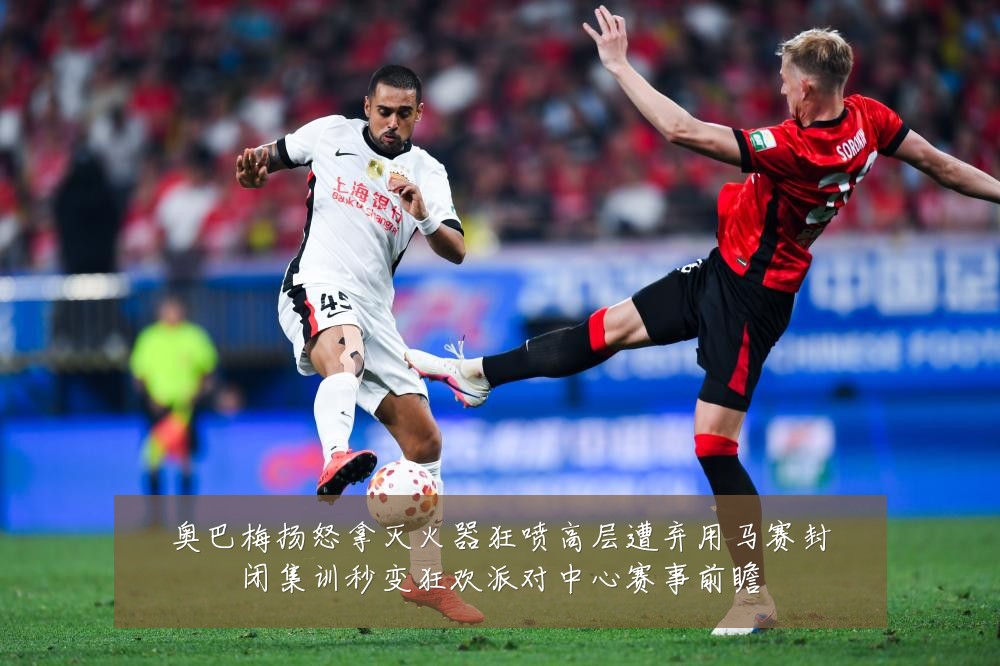 奥巴梅扬怒拿灭火器狂喷高层遭弃用马赛封闭集训秒变狂欢派对中心赛事前瞻