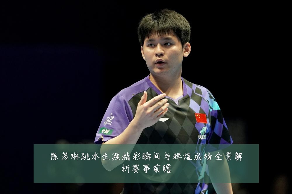 陈若琳跳水生涯精彩瞬间与辉煌成绩全景解析赛事前瞻