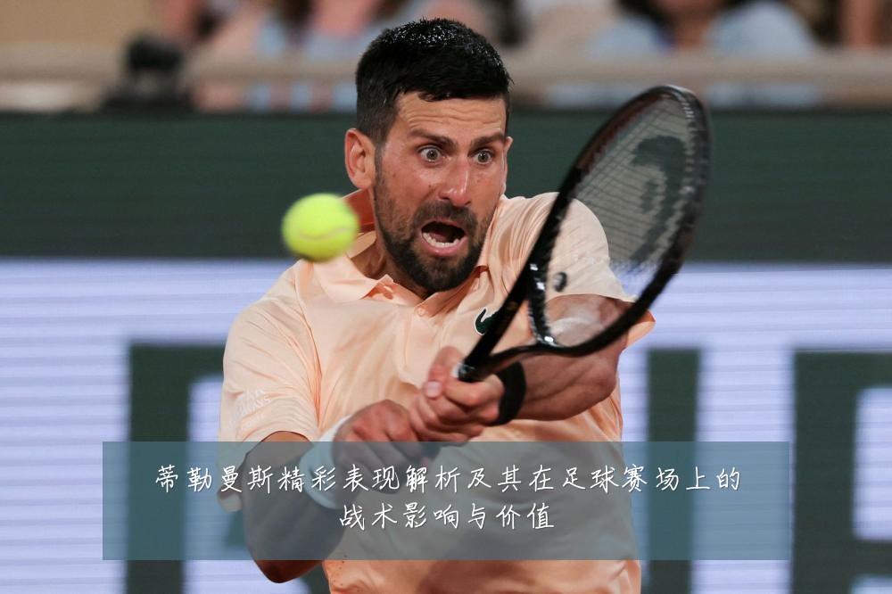 蒂勒曼斯精彩表现解析及其在足球赛场上的战术影响与价值
