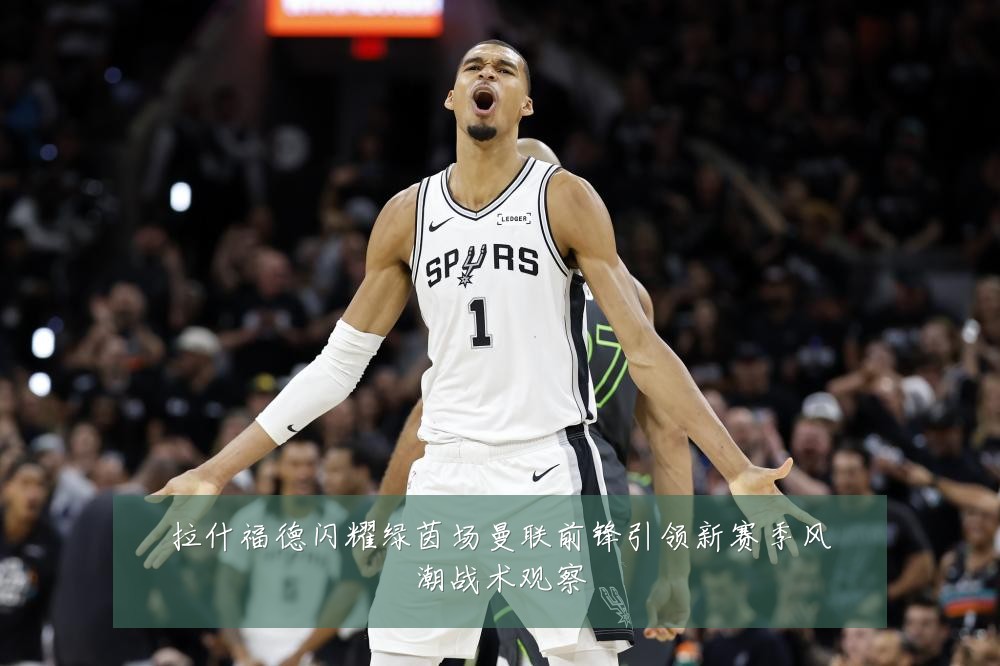 拉什福德闪耀绿茵场曼联前锋引领新赛季风潮战术观察