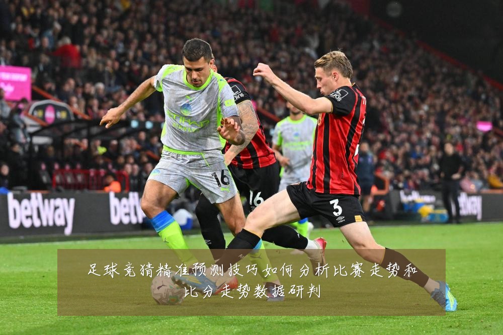 足球竞猜精准预测技巧如何分析比赛走势和比分走势数据研判