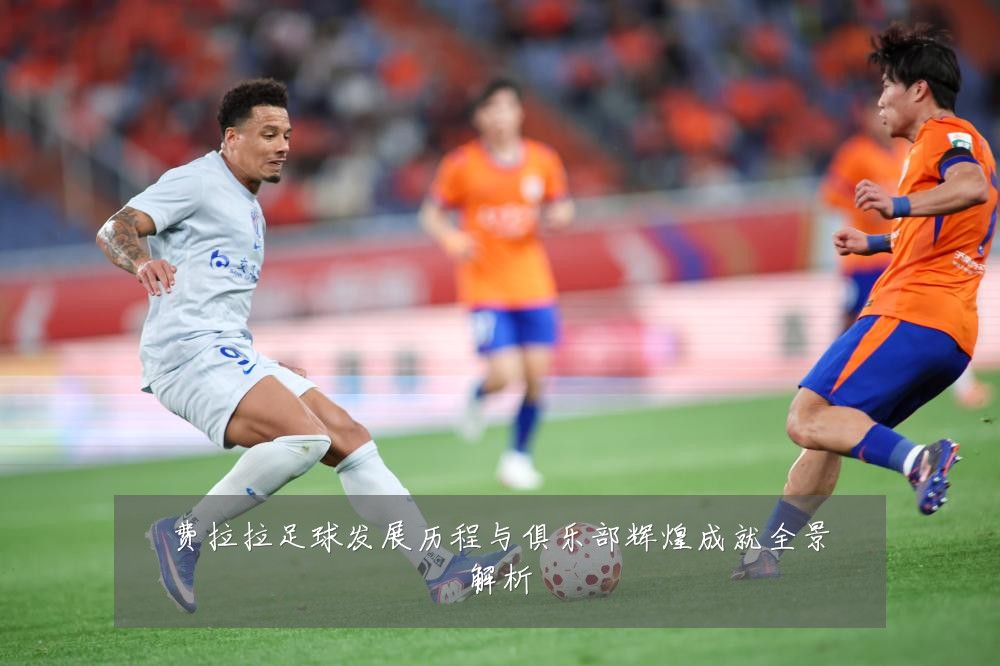 费拉拉足球发展历程与俱乐部辉煌成就全景解析