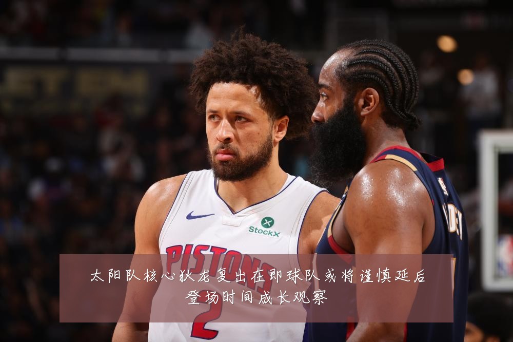 太阳队核心狄龙复出在即球队或将谨慎延后登场时间成长观察