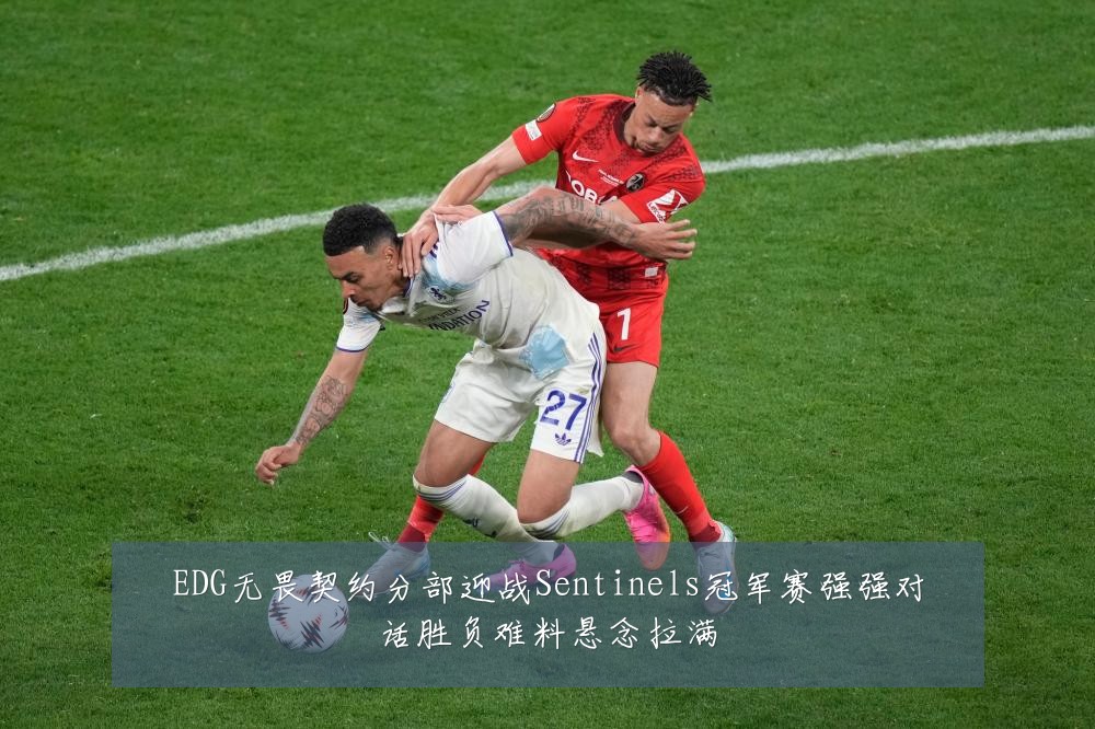 EDG无畏契约分部迎战Sentinels冠军赛强强对话胜负难料悬念拉满
