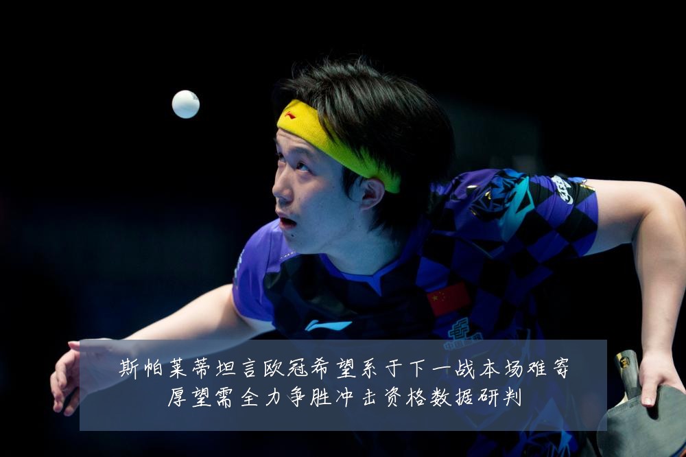 斯帕莱蒂坦言欧冠希望系于下一战本场难寄厚望需全力争胜冲击资格数据研判