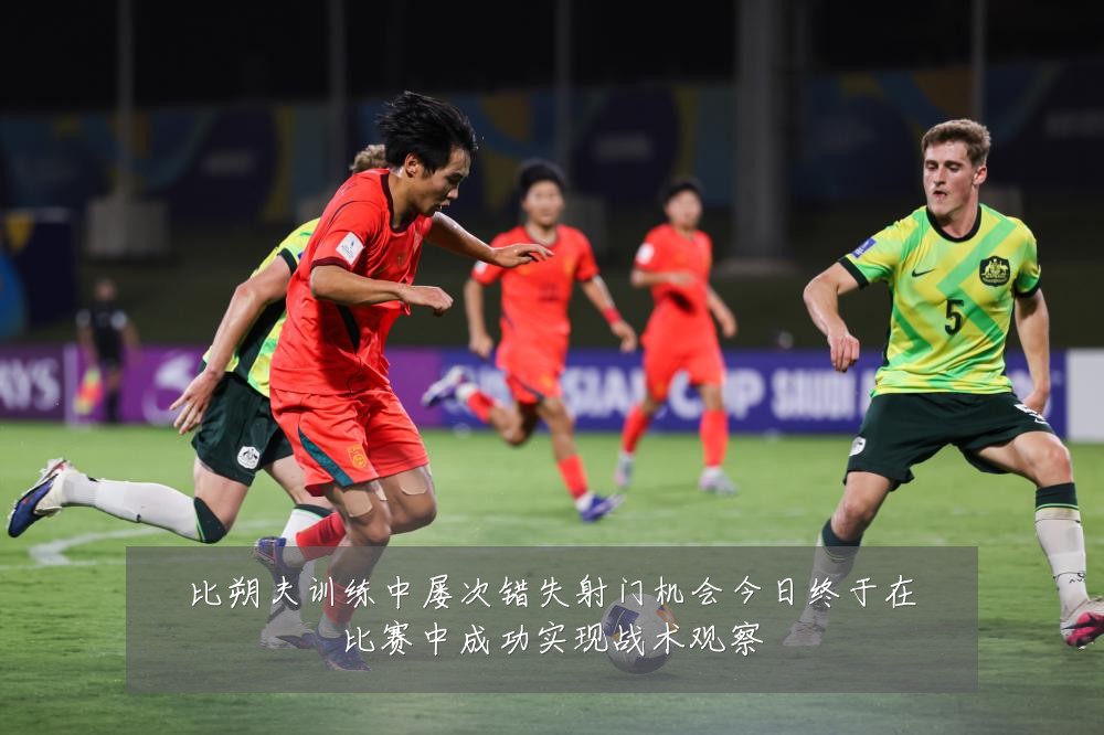 比朔夫训练中屡次错失射门机会今日终于在比赛中成功实现战术观察