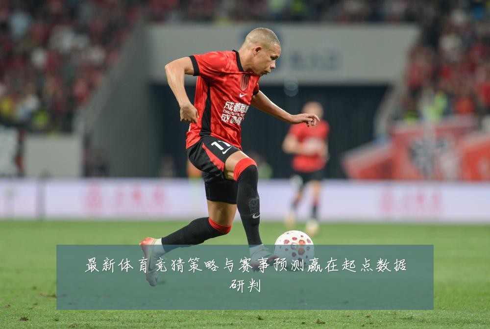 最新体育竞猜策略与赛事预测赢在起点数据研判