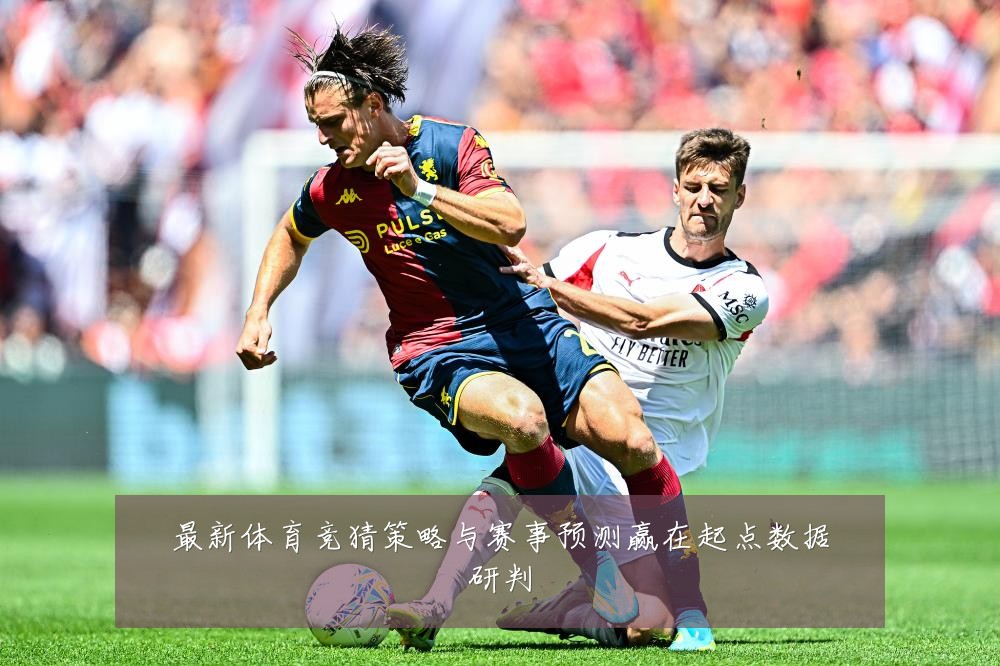 最新体育竞猜策略与赛事预测赢在起点数据研判